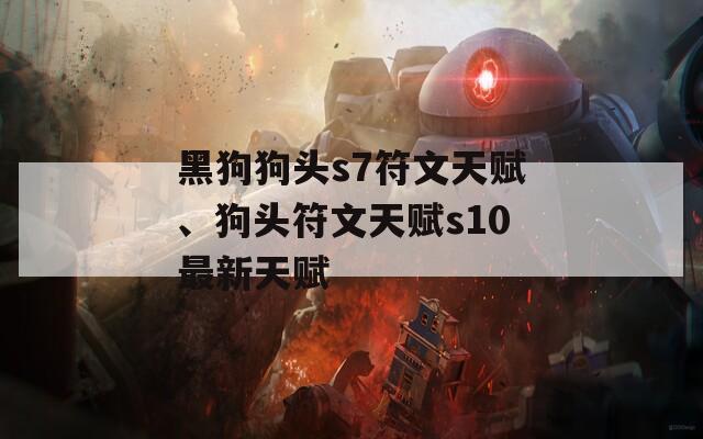 黑狗狗头s7符文天赋、狗头符文天赋s10最新天赋
