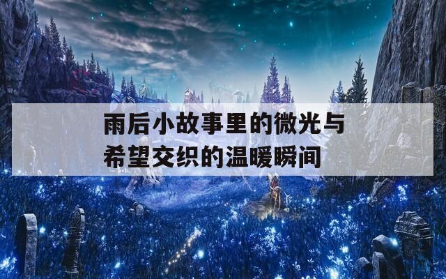 雨后小故事里的微光与希望交织的温暖瞬间