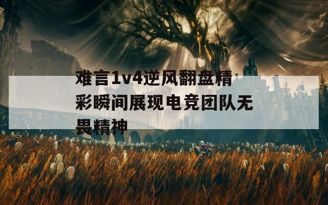 难言1v4逆风翻盘精彩瞬间展现电竞团队无畏精神