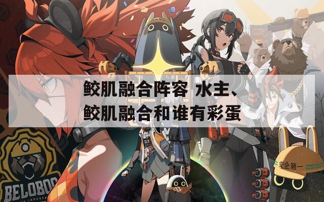 鲛肌融合阵容 水主、鲛肌融合和谁有彩蛋