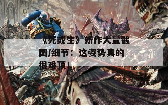 《死或生》新作大量截图/细节：这姿势真的很难顶！
