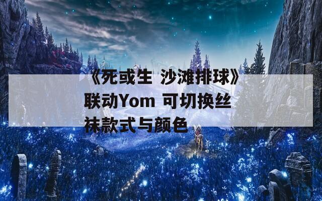 《死或生 沙滩排球》联动Yom 可切换丝袜款式与颜色