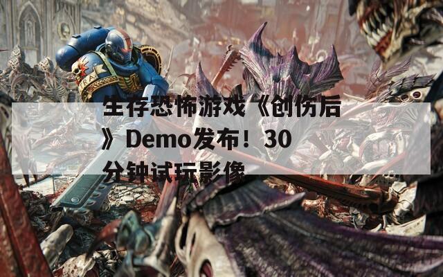 生存恐怖游戏《创伤后》Demo发布！30分钟试玩影像