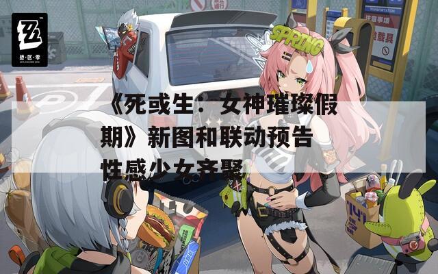 《死或生：女神璀璨假期》新图和联动预告 性感少女齐聚