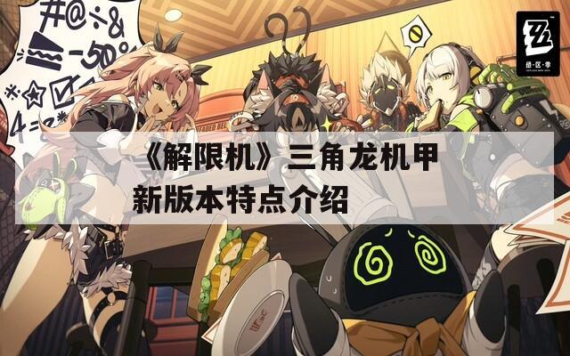 《解限机》三角龙机甲新版本特点介绍
