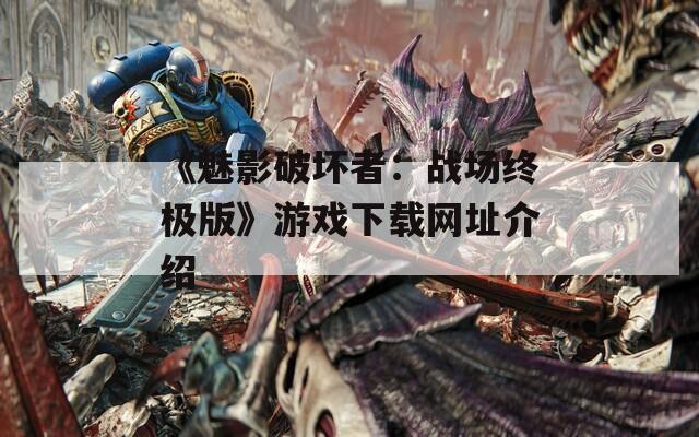 《魅影破坏者：战场终极版》游戏下载网址介绍