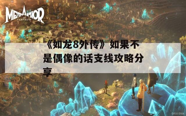 《如龙8外传》如果不是偶像的话支线攻略分享