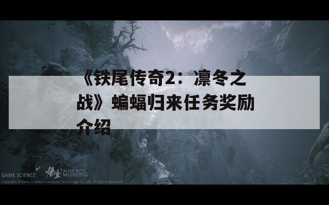 《铁尾传奇2：凛冬之战》蝙蝠归来任务奖励介绍
