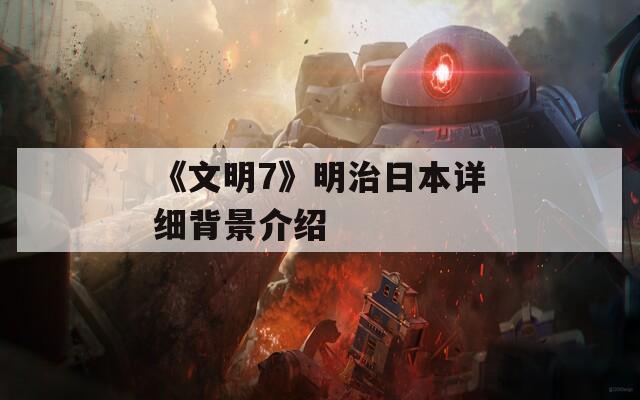 《文明7》明治日本详细背景介绍