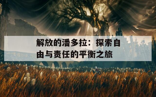 解放的潘多拉：探索自由与责任的平衡之旅