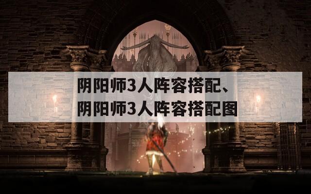阴阳师3人阵容搭配、阴阳师3人阵容搭配图