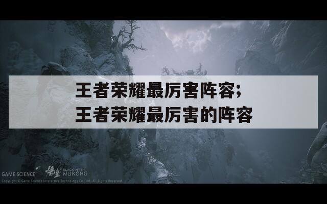 王者荣耀最厉害阵容;王者荣耀最厉害的阵容