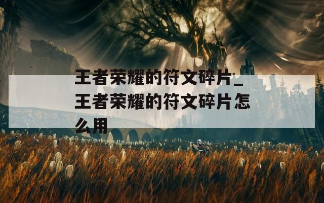 王者荣耀的符文碎片_王者荣耀的符文碎片怎么用