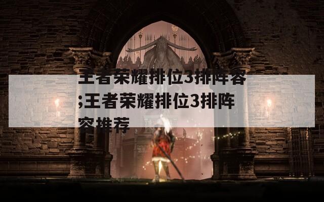 王者荣耀排位3排阵容;王者荣耀排位3排阵容推荐