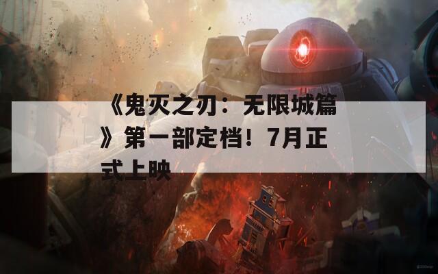 《鬼灭之刃：无限城篇》第一部定档！7月正式上映