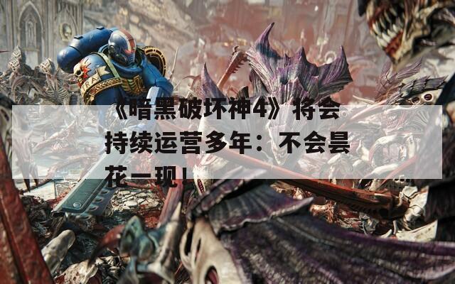 《暗黑破坏神4》将会持续运营多年：不会昙花一现！