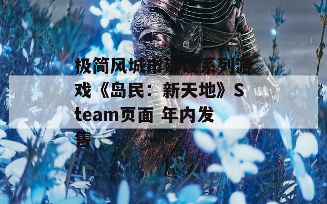 极简风城市建设系列游戏《岛民：新天地》Steam页面 年内发售