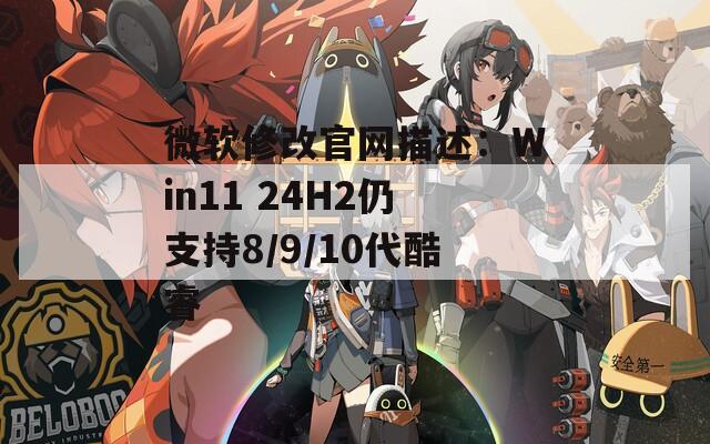 微软修改官网描述：Win11 24H2仍支持8/9/10代酷睿