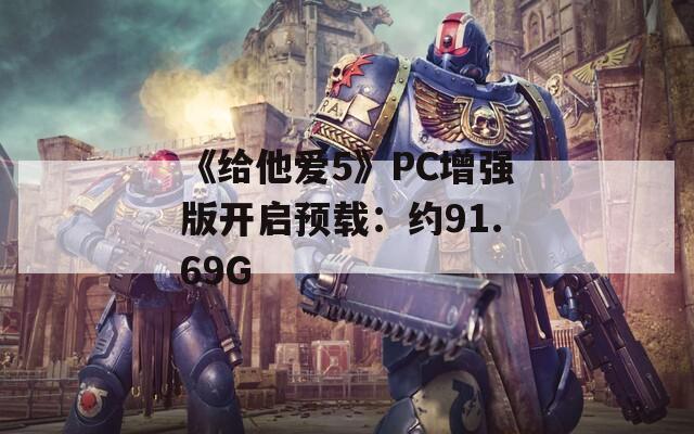 《给他爱5》PC增强版开启预载：约91.69G