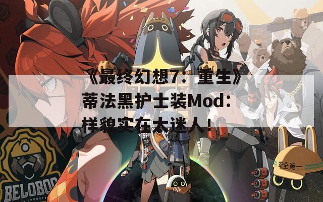 《最终幻想7：重生》蒂法黑护士装Mod：样貌实在太迷人！