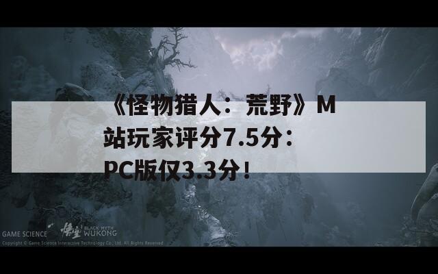 《怪物猎人：荒野》M站玩家评分7.5分：PC版仅3.3分！