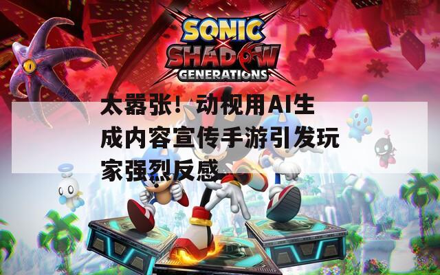 太嚣张！动视用AI生成内容宣传手游引发玩家强烈反感