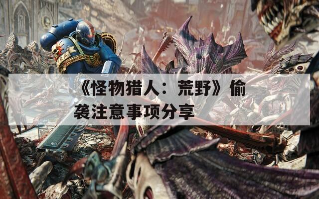 《怪物猎人：荒野》偷袭注意事项分享