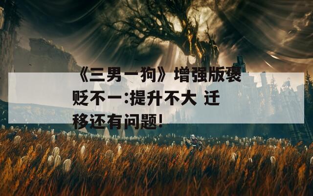 《三男一狗》增强版褒贬不一:提升不大 迁移还有问题!