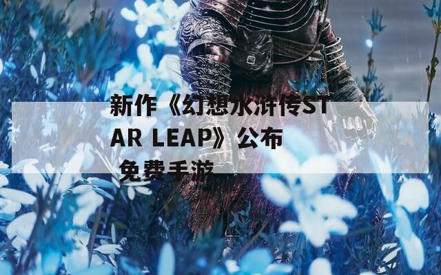 新作《幻想水浒传STAR LEAP》公布 免费手游