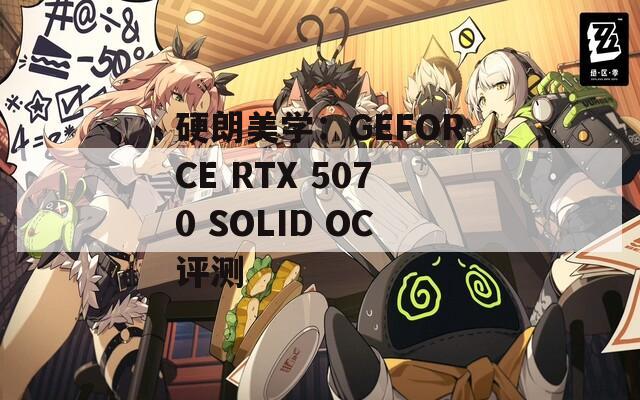 硬朗美学：GEFORCE RTX 5070 SOLID OC评测