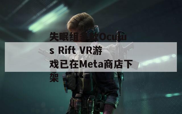 失眠组多款Oculus Rift VR游戏已在Meta商店下架