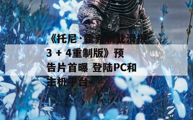 《托尼·霍克职业滑板3 + 4重制版》预告片首曝 登陆PC和主机平台