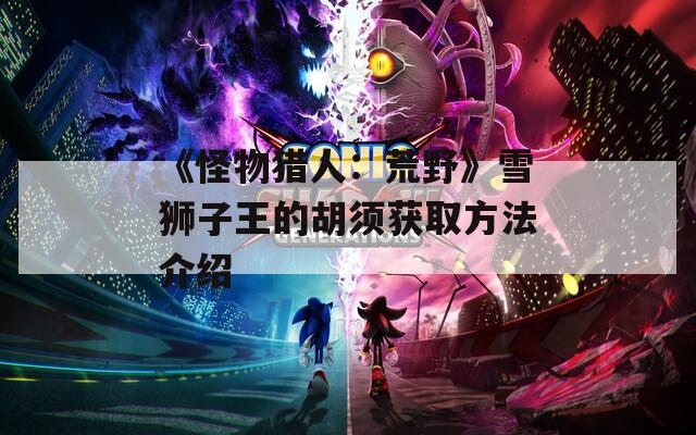 《怪物猎人：荒野》雪狮子王的胡须获取方法介绍