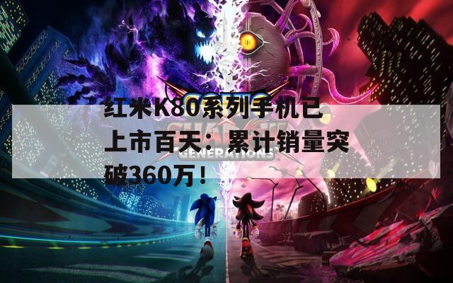 红米K80系列手机已上市百天：累计销量突破360万！