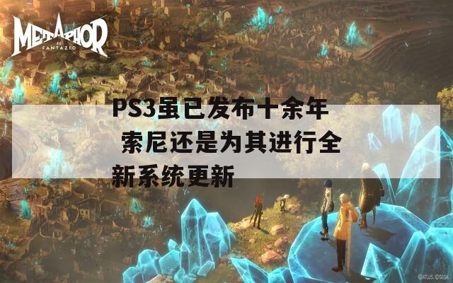PS3虽已发布十余年 索尼还是为其进行全新系统更新