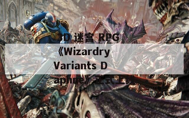 3D 迷宫 RPG《Wizardry Variants Daphne》正式上线