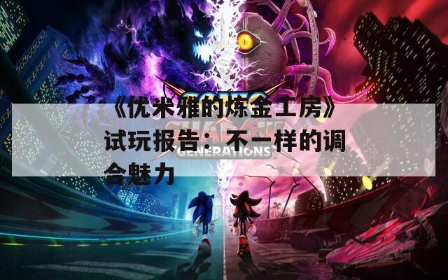 《优米雅的炼金工房》试玩报告：不一样的调合魅力