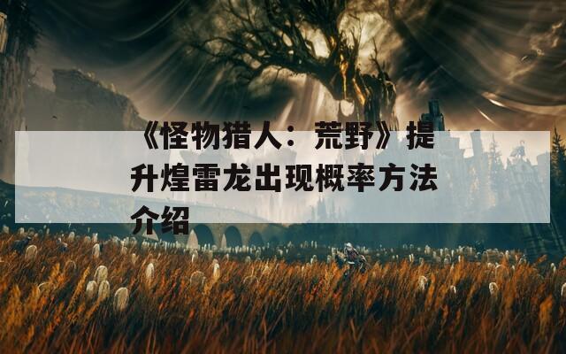 《怪物猎人：荒野》提升煌雷龙出现概率方法介绍