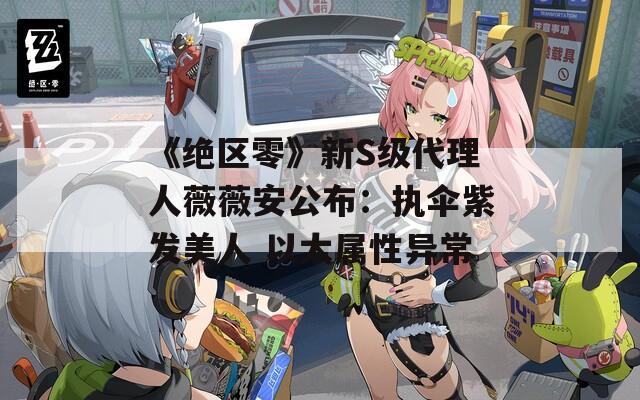 《绝区零》新S级代理人薇薇安公布：执伞紫发美人 以太属性异常