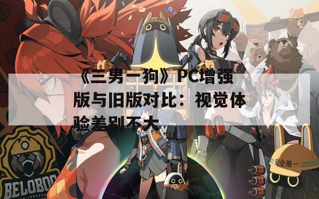 《三男一狗》PC增强版与旧版对比：视觉体验差别不大