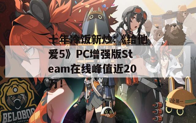十年冷饭新炒:《给他爱5》PC增强版Steam在线峰值近20万！