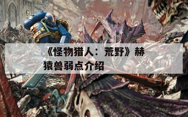 《怪物猎人：荒野》赫猿兽弱点介绍
