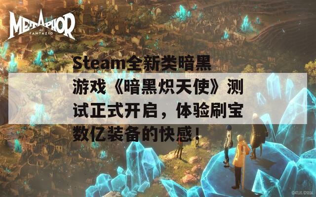 Steam全新类暗黑游戏《暗黑炽天使》测试正式开启，体验刷宝数亿装备的快感！