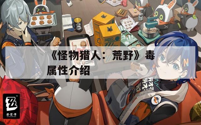 《怪物猎人：荒野》毒属性介绍