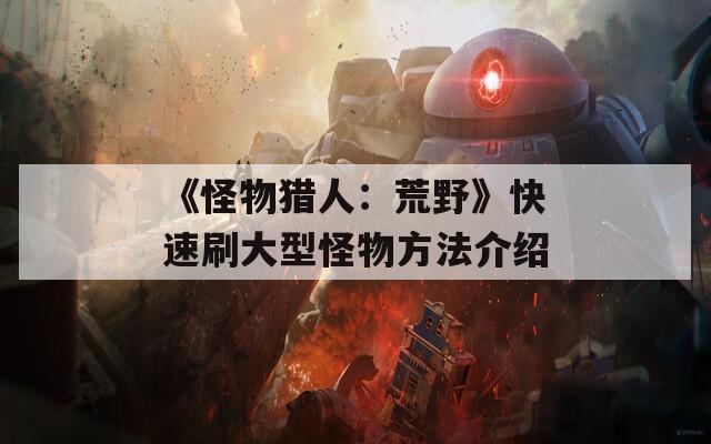 《怪物猎人：荒野》快速刷大型怪物方法介绍