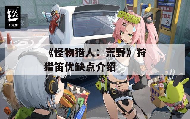 《怪物猎人：荒野》狩猎笛优缺点介绍