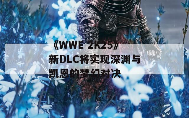 《WWE 2K25》新DLC将实现深渊与凯恩的梦幻对决