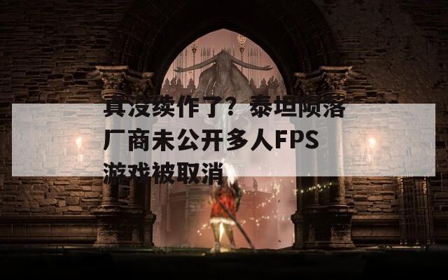 真没续作了？泰坦陨落厂商未公开多人FPS游戏被取消