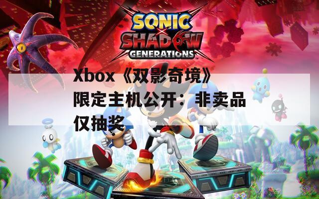 Xbox《双影奇境》限定主机公开：非卖品仅抽奖
