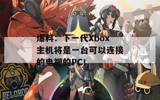 爆料：下一代Xbox主机将是一台可以连接的电视的PC！
